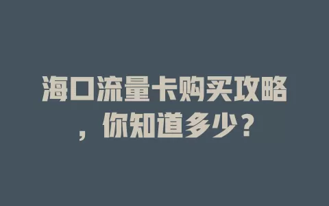 海口流量卡购买攻略，你知道多少？