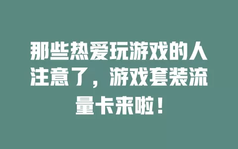那些热爱玩游戏的人注意了，游戏套装流量卡来啦！