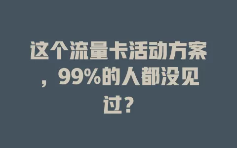 这个流量卡活动方案，99%的人都没见过？