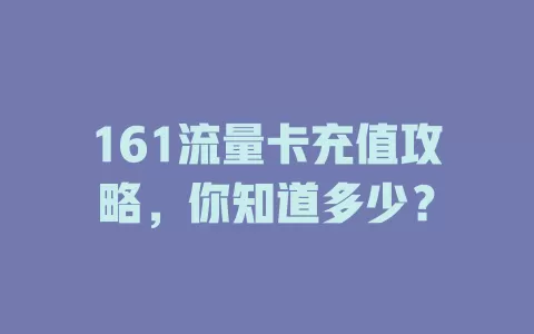 161流量卡充值攻略，你知道多少？