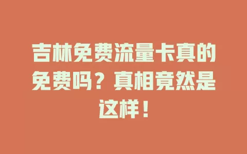 吉林免费流量卡真的免费吗？真相竟然是这样！