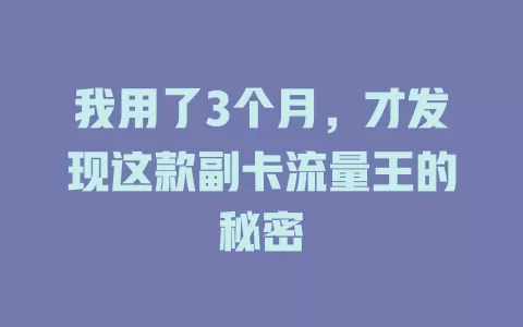 我用了3个月，才发现这款副卡流量王的秘密
