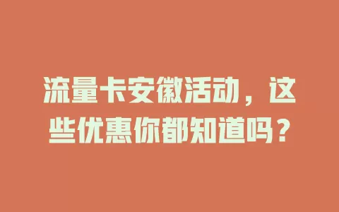 流量卡安徽活动，这些优惠你都知道吗？