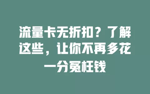 流量卡无折扣？了解这些，让你不再多花一分冤枉钱