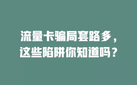流量卡骗局套路多，这些陷阱你知道吗？