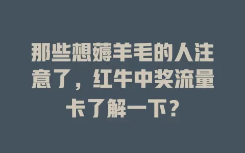 那些想薅羊毛的人注意了，红牛中奖流量卡了解一下？
