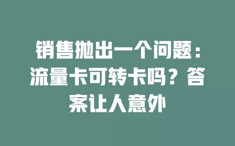 销售抛出一个问题：流量卡可转卡吗？答案让人意外