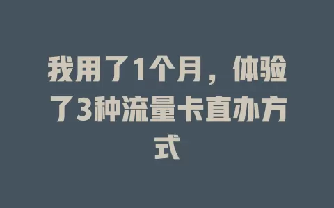 我用了1个月，体验了3种流量卡直办方式