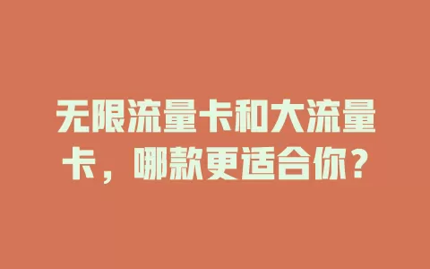 无限流量卡和大流量卡，哪款更适合你？