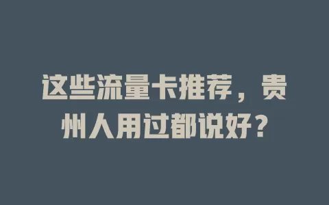 这些流量卡推荐，贵州人用过都说好？