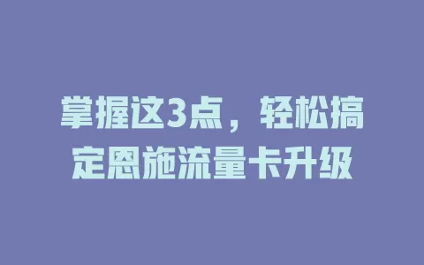 掌握这3点，轻松搞定恩施流量卡升级