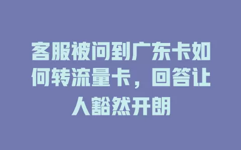 客服被问到广东卡如何转流量卡，回答让人豁然开朗