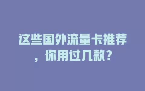 这些国外流量卡推荐，你用过几款？