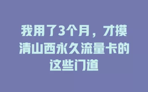 我用了3个月，才摸清山西永久流量卡的这些门道