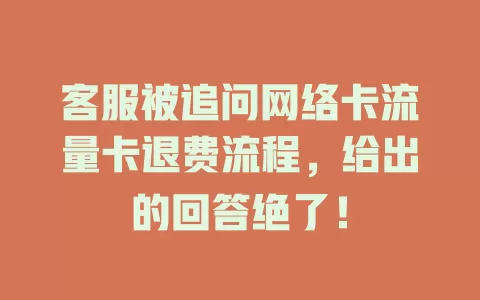 客服被追问网络卡流量卡退费流程，给出的回答绝了！