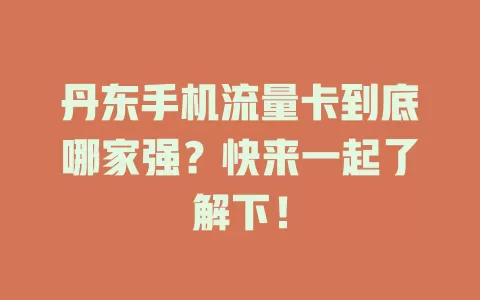 丹东手机流量卡到底哪家强？快来一起了解下！