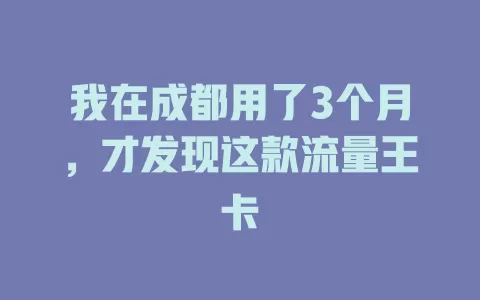 我在成都用了3个月，才发现这款流量王卡
