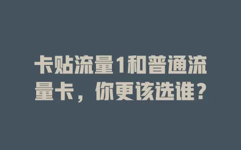 卡贴流量1和普通流量卡，你更该选谁？