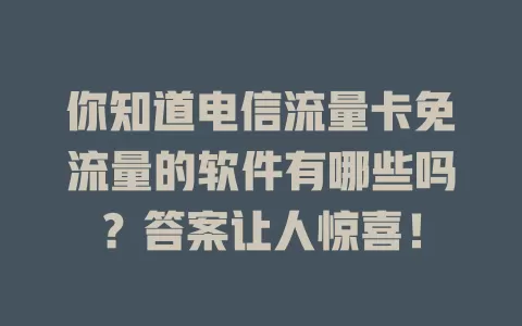 你知道电信流量卡免流量的软件有哪些吗？答案让人惊喜！