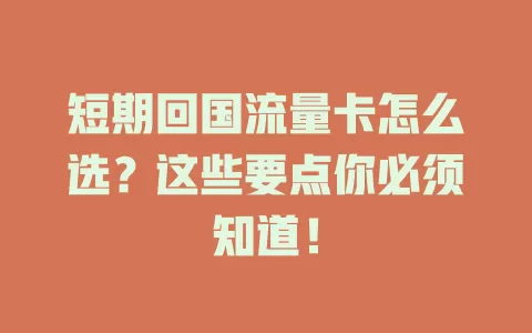 短期回国流量卡怎么选？这些要点你必须知道！