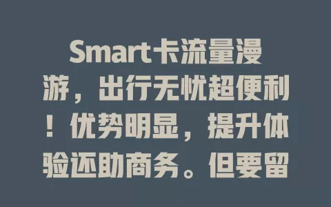 Smart卡流量漫游，出行无忧超便利！优势明显，提升体验还助商务。但要留意费用和覆盖，提前规划，畅享移动顺畅网络，你了解多少？