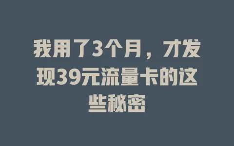 我用了3个月，才发现39元流量卡的这些秘密