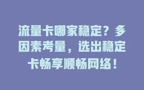 流量卡哪家稳定？多因素考量，选出稳定卡畅享顺畅网络！
