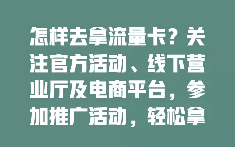怎样去拿流量卡？关注官方活动、线下营业厅及电商平台，参加推广活动，轻松拿卡享便捷