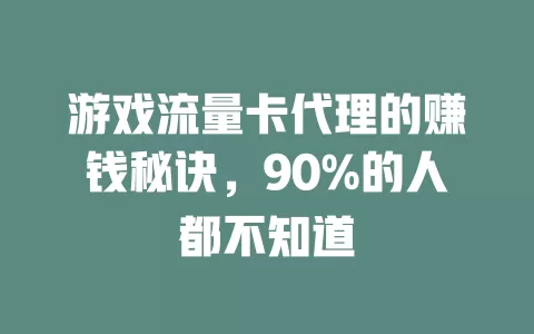 游戏流量卡代理的赚钱秘诀，90%的人都不知道