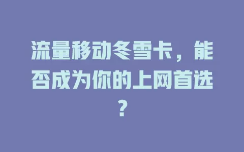 流量移动冬雪卡，能否成为你的上网首选？