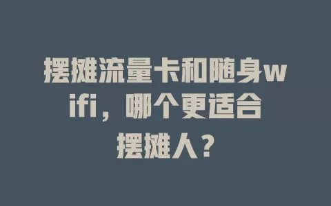 摆摊流量卡和随身wifi，哪个更适合摆摊人？
