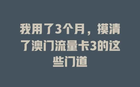 我用了3个月，摸清了澳门流量卡3的这些门道
