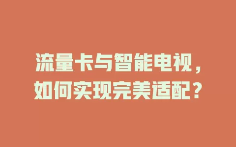 流量卡与智能电视，如何实现完美适配？