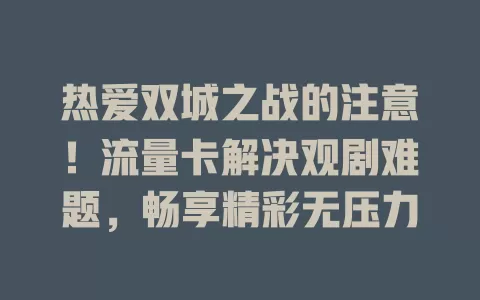 热爱双城之战的注意！流量卡解决观剧难题，畅享精彩无压力