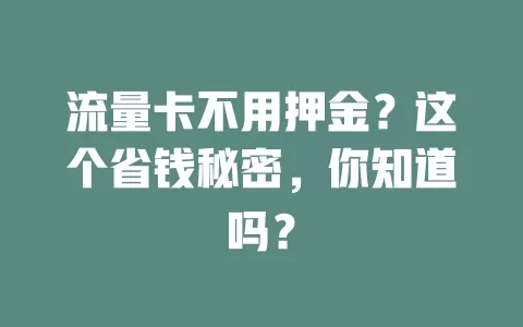 流量卡不用押金？这个省钱秘密，你知道吗？