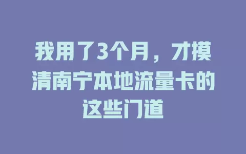 我用了3个月，才摸清南宁本地流量卡的这些门道