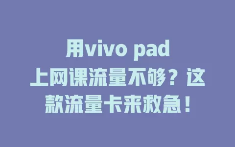用vivo pad上网课流量不够？这款流量卡来救急！