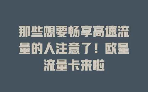 那些想要畅享高速流量的人注意了！欧星流量卡来啦