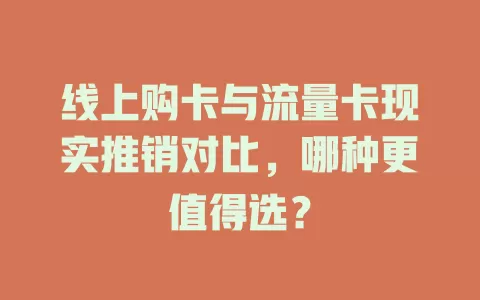线上购卡与流量卡现实推销对比，哪种更值得选？