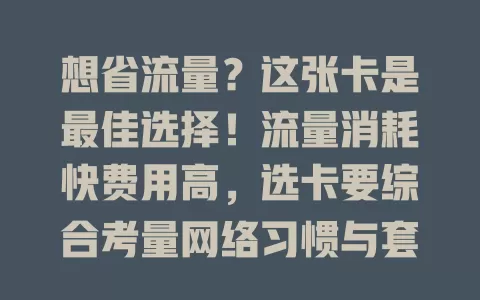 想省流量？这张卡是最佳选择！流量消耗快费用高，选卡要综合考量网络习惯与套餐。定向流量卡适合网媒用户，短视频卡有专属优惠，还有灵活管理功能，找准需求就能挑到省流卡！