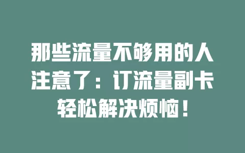 那些流量不够用的人注意了：订流量副卡轻松解决烦恼！