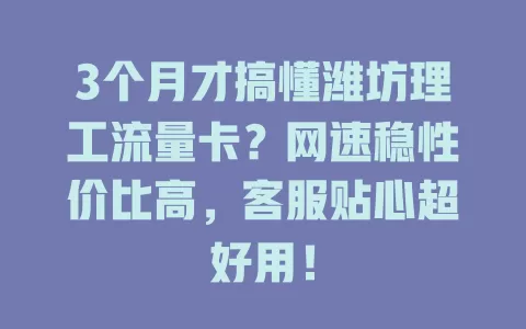 3个月才搞懂潍坊理工流量卡？网速稳性价比高，客服贴心超好用！