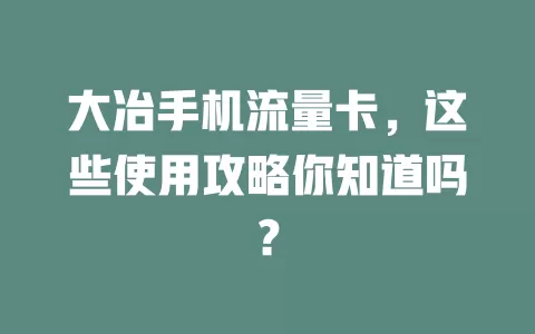 大冶手机流量卡，这些使用攻略你知道吗？