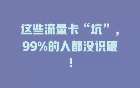 这些流量卡“坑”，99%的人都没识破！