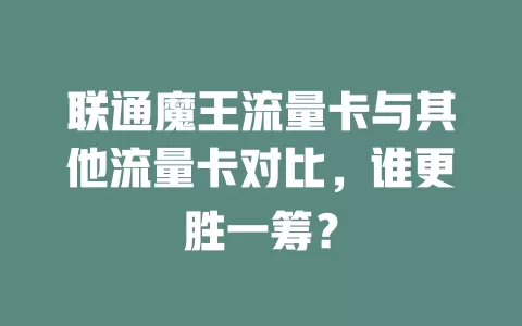 联通魔王流量卡与其他流量卡对比，谁更胜一筹？