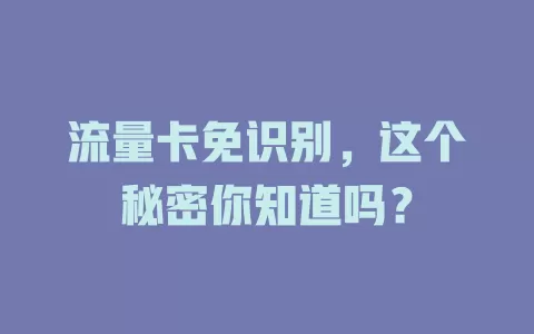 流量卡免识别，这个秘密你知道吗？