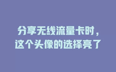 分享无线流量卡时，这个头像的选择亮了