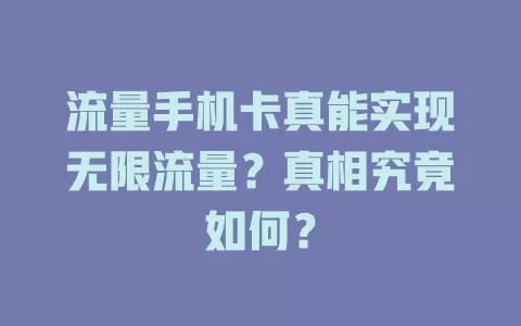 流量手机卡真能实现无限流量？真相究竟如何？