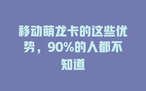 移动萌龙卡的这些优势，90%的人都不知道