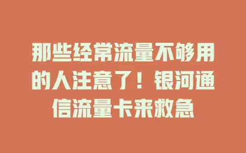 那些经常流量不够用的人注意了！银河通信流量卡来救急